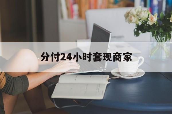 最新分付24小时套现商家方法分析(最方便真实的昆明分付套现是什么意思方法)