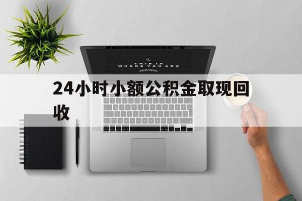 最新24小时小额公积金取现回收方法分析(最方便真实的昆明小额公积金提取多久到账方法)