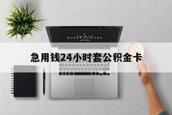 最新急用钱24小时套公积金卡方法分析(最方便真实的昆明急用钱24小时套公积金卡违法吗方法)