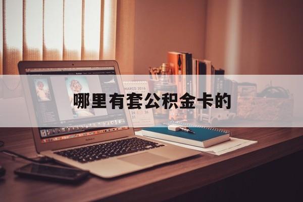 最新哪里有套公积金卡的方法分析(最方便真实的昆明住房公积金卡去哪里拿方法)