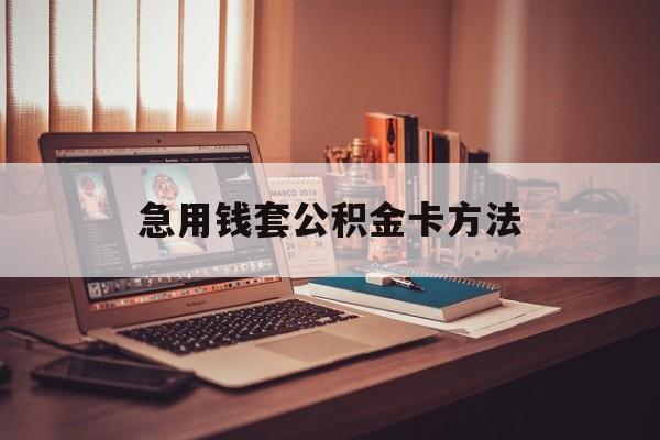 最新急用钱套公积金卡方法方法分析(最方便真实的昆明有什么办法可以套公积金方法)