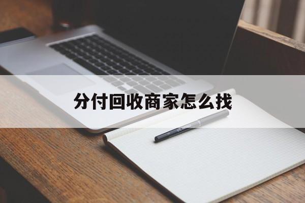 最新分付回收商家怎么找方法分析(最方便真实的昆明分付收款后钱在哪里方法)