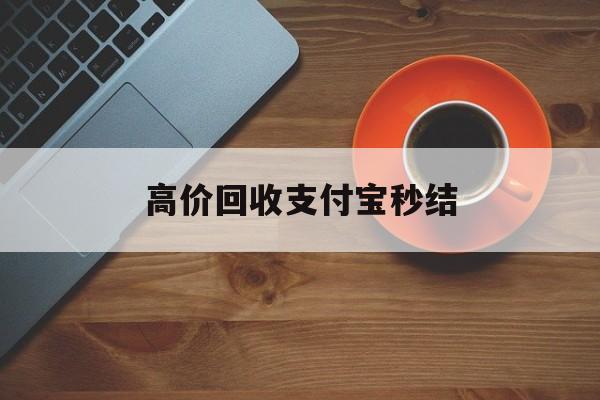 昆明最新高价回收支付宝秒结方法分析(最方便真实的昆明回收支付宝平台方法)