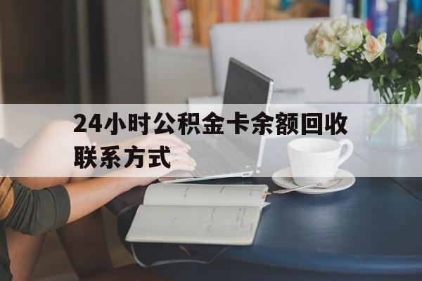 昆明最新24小时公积金卡余额回收联系方式方法分析(最方便真实的昆明市管公积金卡方法)