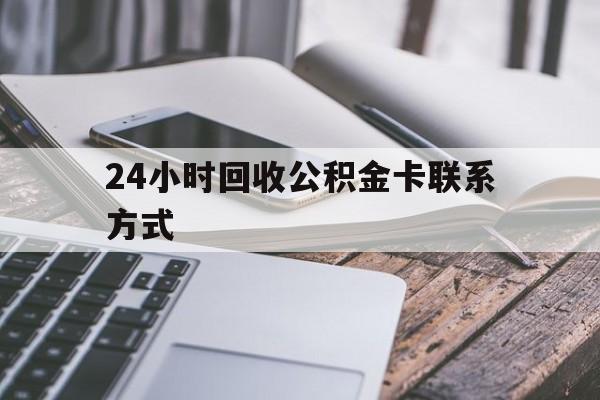 昆明24小时回收公积金卡联系方式的简单介绍