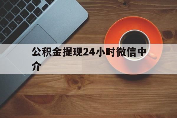 昆明最新公积金提现24小时微信中介方法分析(最方便真实的昆明微信公积金提现一般多久到账方法)