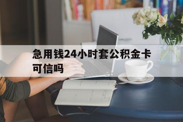 昆明最新急用钱24小时套公积金卡可信吗方法分析(最方便真实的昆明急用钱24小时套公积金卡可信吗安全吗方法)