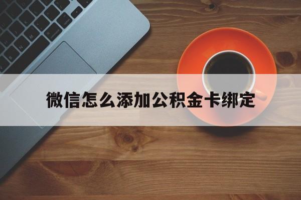 昆明最新微信怎么添加公积金卡绑定方法分析(最方便真实的昆明微信如何绑定住房公积金方法)