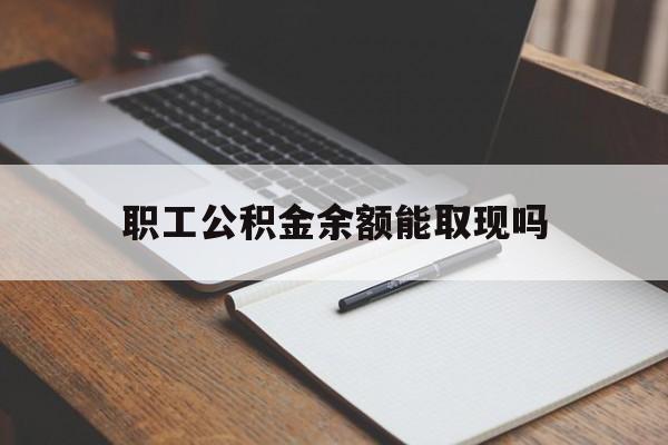 昆明最新职工公积金余额能取现吗方法分析(最方便真实的昆明职工公积金余额能取现吗怎么取方法)